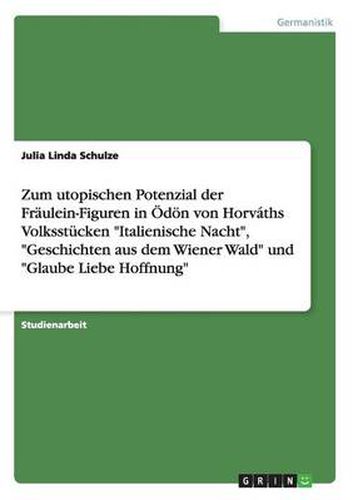 Cover image for Zum utopischen Potenzial der Fraulein-Figuren in OEdoen von Horvaths Volksstucken Italienische Nacht, Geschichten aus dem Wiener Wald und Glaube Liebe Hoffnung