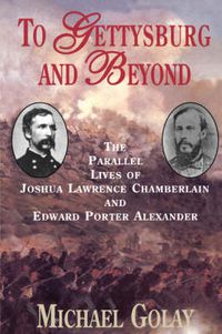 Cover image for To Gettysburg and Beyond: The Parallel Lives of Joshua Chamberlain and Edward Porter Alexander