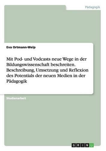 Cover image for Mit Pod- und Vodcasts neue Wege in der Bildungswissenschaft beschreiten. Beschreibung, Umsetzung und Reflexion des Potentials der neuen Medien in der Padagogik