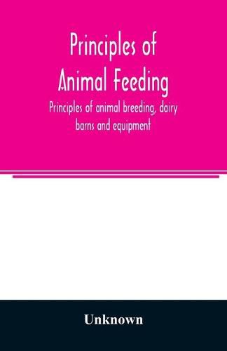 Cover image for Principles of animal feeding, principles of animal breeding, dairy barns and equipment, breeds of dairy cattle, dairy-cattle management, milk, farm butter making [and] beef and dual-purpose cattle