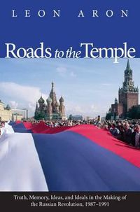 Cover image for Roads to the Temple: Truth, Memory, Ideas, and Ideals in the Making of the Russian Revolution, 1987-1991