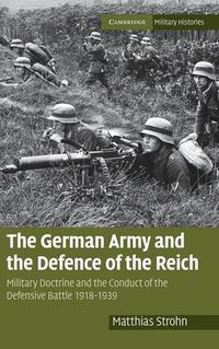 Cover image for The German Army and the Defence of the Reich: Military Doctrine and the Conduct of the Defensive Battle 1918-1939