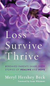 Cover image for Loss, Survive, Thrive: Bereaved Parents Share Their Stories of Healing and Hope