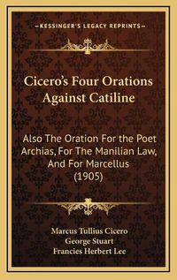 Cover image for Cicero's Four Orations Against Catiline: Also the Oration for the Poet Archias, for the Manilian Law, and for Marcellus (1905)