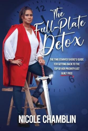 Cover image for The Full-Plate Detox: The Time-Starved SHEro's Guide for Getting Back to the Top of Her Priority List Guilt Free!