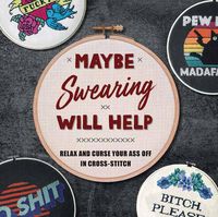Cover image for Maybe Swearing Will Help: Relax and Curse Your A** Off in Cross Stitch
