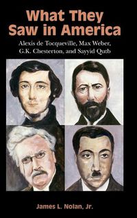 Cover image for What They Saw in America: Alexis de Tocqueville, Max Weber, G. K. Chesterton, and Sayyid Qutb