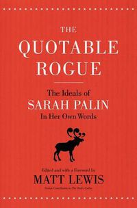 Cover image for The Quotable Rogue: The Ideals of Sarah Palin in Her Own Words