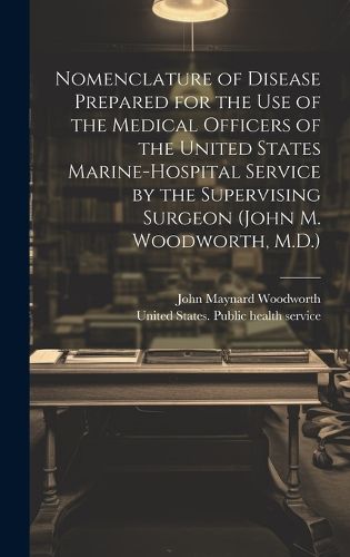 Cover image for Nomenclature of Disease Prepared for the Use of the Medical Officers of the United States Marine-hospital Service by the Supervising Surgeon (John M. Woodworth, M.D.)