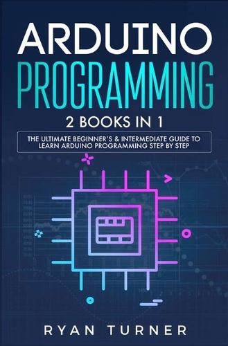 Cover image for Arduino Programming: 2 books in 1 - The Ultimate Beginner's & Intermediate Guide to Learn Arduino Programming Step by Step