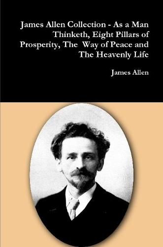 James Allen Collection - as a Man Thinketh, Eight Pillars of Prosperity, the Way of Peace and the Heavenly Life