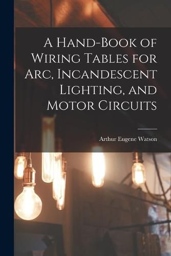 A Hand-Book of Wiring Tables for Arc, Incandescent Lighting, and Motor Circuits