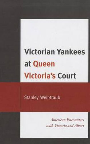 Victorian Yankees at Queen Victoria's Court: American Encounters with Victoria and Albert