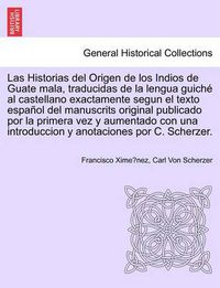 Cover image for Las Historias del Origen de los Indios de Guate mala, traducidas de la lengua guich  al castellano exactamente segun el texto espa ol del manuscrits original publicado por la primera vez y aumentado con una introduccion y anotaciones por C. Scherzer.