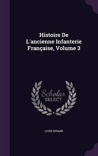 Cover image for Histoire de L'Ancienne Infanterie Francaise, Volume 3