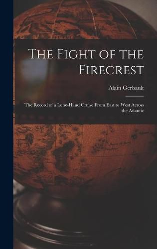 Cover image for The Fight of the Firecrest: the Record of a Lone-hand Cruise From East to West Across the Atlantic