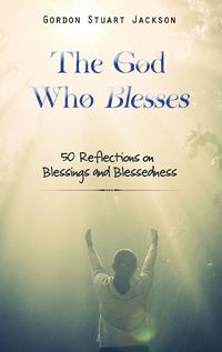 Cover image for The God Who Blesses: 50 Reflections on Blessings and Blessedness