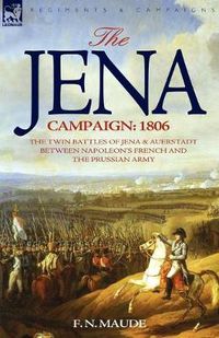 Cover image for The Jena Campaign: 1806-The Twin Battles of Jena & Auerstadt Between Napoleon's French and the Prussian Army