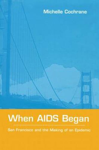 Cover image for When AIDS Began: San Francisco and the Making of an Epidemic