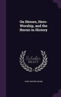 Cover image for On Heroes, Hero-Worship, and the Heroic in History