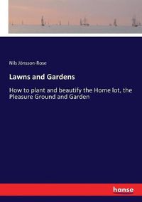 Cover image for Lawns and Gardens: How to plant and beautify the Home lot, the Pleasure Ground and Garden