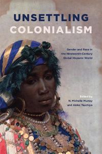 Cover image for Unsettling Colonialism: Gender and Race in the Nineteenth-Century Global Hispanic World