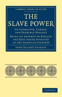 Cover image for The Slave Power: Its Character, Career, and Probable Designs: Being an Attempt to Explain the Real Issues Involved in the American Contest