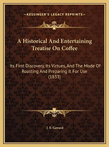 A Historical and Entertaining Treatise on Coffee: Its First Discovery, Its Virtues, and the Mode of Roasting and Preparing It for Use (1833)