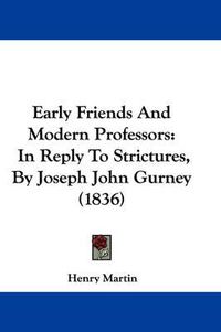 Cover image for Early Friends And Modern Professors: In Reply To Strictures, By Joseph John Gurney (1836)