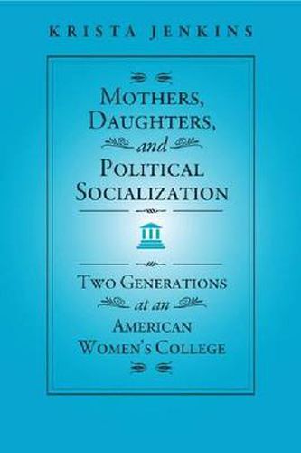 Cover image for Mothers, Daughters, and Political Socialization: Two Generations at an American Women's College