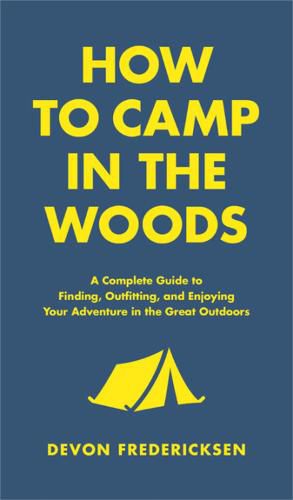 Cover image for How to Camp in the Woods: A Complete Guide to Finding, Outfitting, and Enjoying Your Adventure in the Great Outdoors