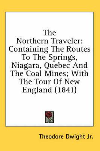 Cover image for The Northern Traveler: Containing the Routes to the Springs, Niagara, Quebec and the Coal Mines; With the Tour of New England (1841)