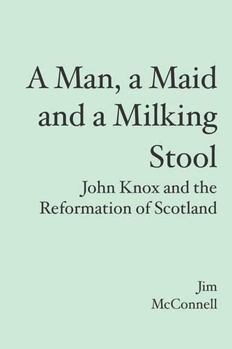 Cover image for A Man, a Maid and a Milking Stool: John Knox and the Reformation of Scotland