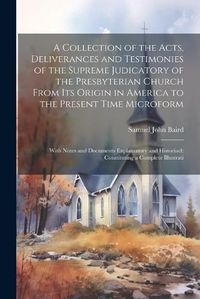 Cover image for A Collection of the Acts, Deliverances and Testimonies of the Supreme Judicatory of the Presbyterian Church From its Origin in America to the Present Time Microform