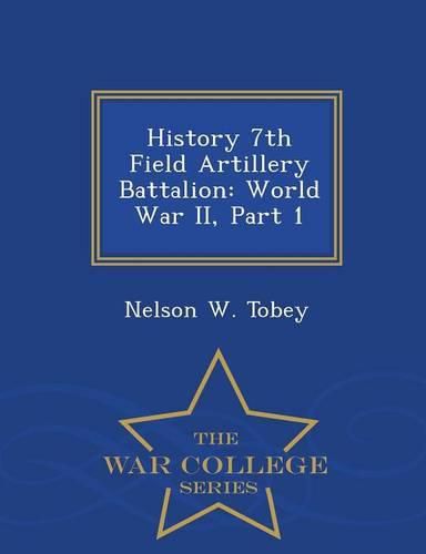Cover image for History 7th Field Artillery Battalion: World War II, Part 1 - War College Series