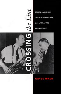 Cover image for Crossing the Line: Racial Passing in Twentieth-Century U.S. Literature and Culture