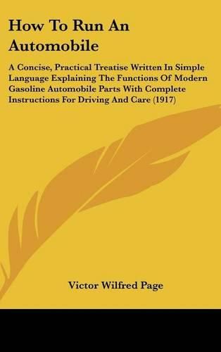 Cover image for How to Run an Automobile: A Concise, Practical Treatise Written in Simple Language Explaining the Functions of Modern Gasoline Automobile Parts with Complete Instructions for Driving and Care (1917)