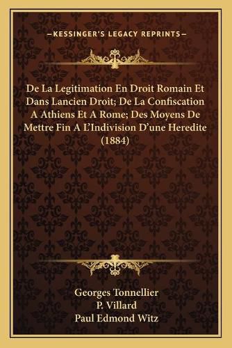 de La Legitimation En Droit Romain Et Dans Lancien Droit; de La Confiscation a Athiens Et a Rome; Des Moyens de Mettre Fin A L'Indivision D'Une Heredite (1884)