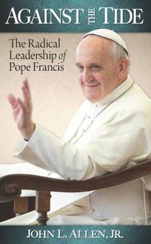 Cover image for Against the Tide: The Radical Leadership of Pope Francis