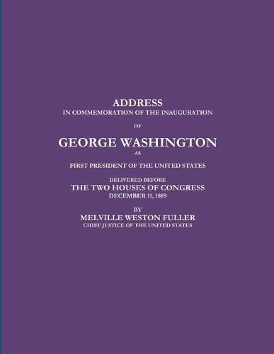 ADDRESS IN COMMEMORATION OF THE INAUGURATION OF GEORGE WASHINGTON AS FIRST PRESIDENT OF THE UNITED STATES DELIVERED BEFORE THE TWO HOUSES OF CONGRESS DECEMBER 11, 1889