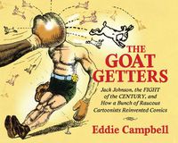 Cover image for The Goat Getters: Jack Johnson, the Fight of the Century, and How a Bunch of Raucous Cartoonists Reinvented Comics