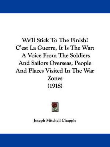 We'll Stick to the Finish! C'Est La Guerre, It Is the War: A Voice from the Soldiers and Sailors Overseas, People and Places Visited in the War Zones (1918)