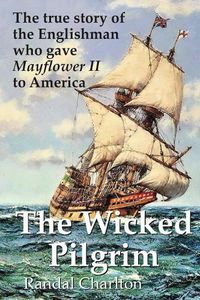 Cover image for The Wicked Pilgrim: The true story of the Englishman who gave Mayflower II to America