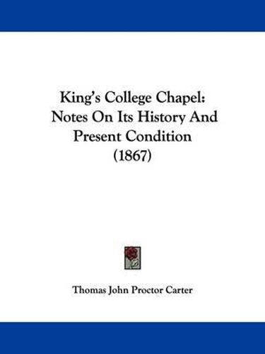 Cover image for King's College Chapel: Notes On Its History And Present Condition (1867)