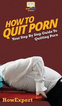 Cover image for How To Quit Porn: Your Step By Step Guide to Quitting Porn