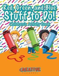 Cover image for Red, Green, and Blue: Stuff to Do! Children's Activity Book