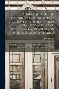 Cover image for A Treatise On Hemp, Including a Comprehensive Account of the Best Modes of Cultivation and Preparation As Practised in Europe, Asia, and America