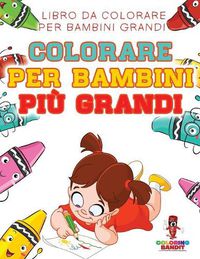 Cover image for Colorare Per Bambini Piu Grandi: Libro Da Colorare Per Bambini Grandi