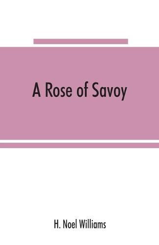 Cover image for A rose of Savoy; Marie Ade&#769;lai&#776;de of Savoy, duchesse de Bourgogne, mother of Louis XV