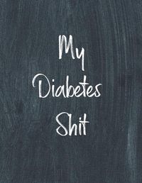 Cover image for My Diabetes Shit, Diabetes Log Book: Daily Blood Sugar Log Book Journal, Organize Glucose Readings, Diabetic Monitoring Notebook For Recording Meals, Carbs, Physical Activities, Insulin Dosage